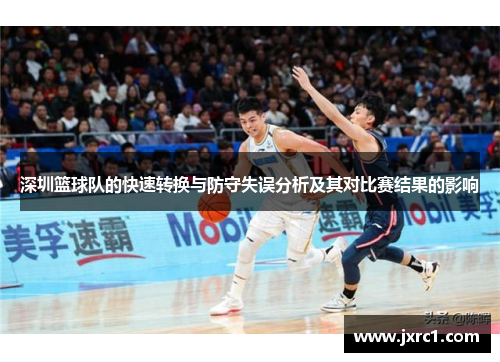 深圳篮球队的快速转换与防守失误分析及其对比赛结果的影响