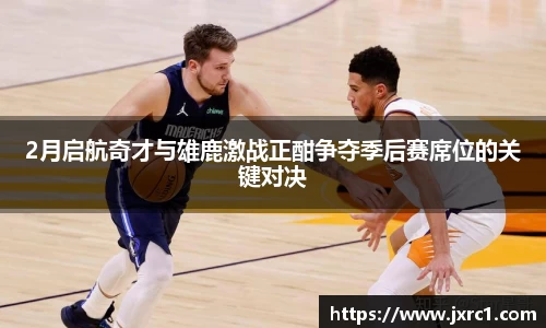 2月启航奇才与雄鹿激战正酣争夺季后赛席位的关键对决